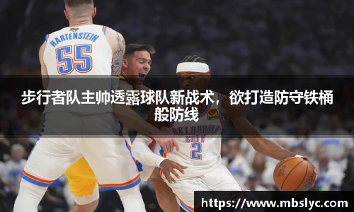 步行者队主帅透露球队新战术，欲打造防守铁桶般防线