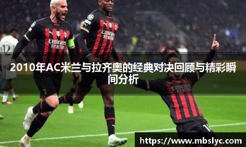 2010年AC米兰与拉齐奥的经典对决回顾与精彩瞬间分析