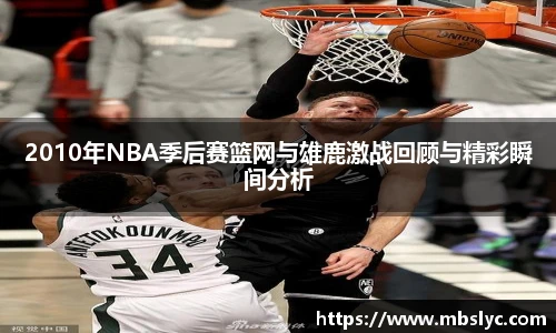 2010年NBA季后赛篮网与雄鹿激战回顾与精彩瞬间分析