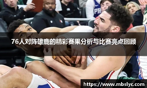 76人对阵雄鹿的精彩赛果分析与比赛亮点回顾