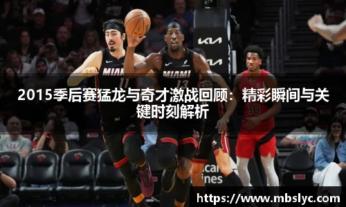 2015季后赛猛龙与奇才激战回顾：精彩瞬间与关键时刻解析
