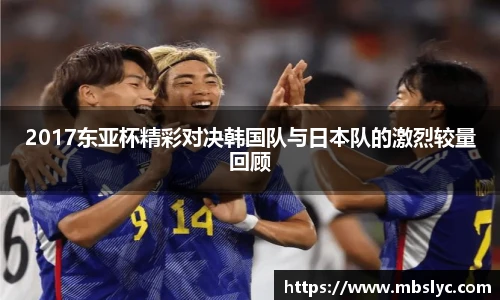 2017东亚杯精彩对决韩国队与日本队的激烈较量回顾