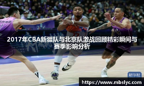 2017年CBA新疆队与北京队激战回顾精彩瞬间与赛季影响分析