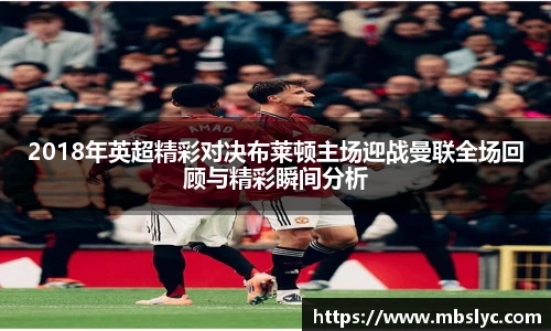 2018年英超精彩对决布莱顿主场迎战曼联全场回顾与精彩瞬间分析