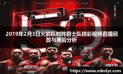 2019年2月3日火箭队对阵爵士队精彩视频直播回放与赛后分析