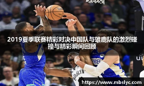 2019夏季联赛精彩对决中国队与雄鹿队的激烈碰撞与精彩瞬间回顾