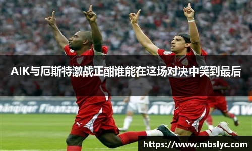 AIK与厄斯特激战正酣谁能在这场对决中笑到最后