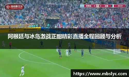 阿根廷与冰岛激战正酣精彩直播全程回顾与分析