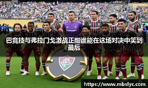 巴竞技与弗拉门戈激战正酣谁能在这场对决中笑到最后