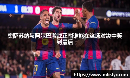 奥萨苏纳与阿尔巴激战正酣谁能在这场对决中笑到最后
