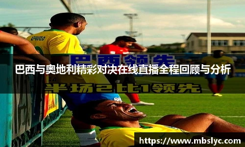 巴西与奥地利精彩对决在线直播全程回顾与分析