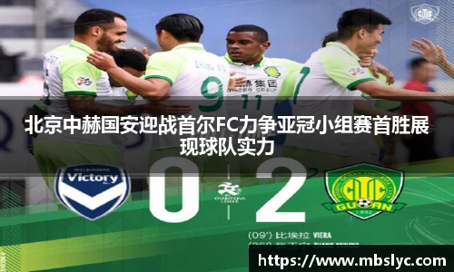 北京中赫国安迎战首尔FC力争亚冠小组赛首胜展现球队实力