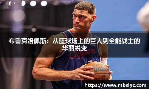 布鲁克洛佩斯：从篮球场上的巨人到全能战士的华丽蜕变