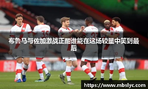 布鲁马与佐加激战正酣谁能在这场较量中笑到最后