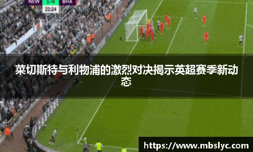 菜切斯特与利物浦的激烈对决揭示英超赛季新动态